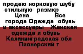 продаю норковую шубу, стильную, размкр 50-52 › Цена ­ 85 000 - Все города Одежда, обувь и аксессуары » Женская одежда и обувь   . Калининградская обл.,Пионерский г.
